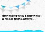 魔兽世界怎么重置密保（魔兽世界密保卡丢了怎么办 解决的步骤总结如下）