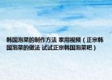 韩国泡菜的制作方法 家用视频（正宗韩国泡菜的做法 试试正宗韩国泡菜吧）