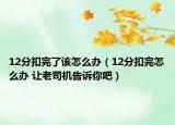 12分扣完了该怎么办（12分扣完怎么办 让老司机告诉你吧）