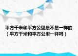 平方千米和平方公里是不是一样的（平方千米和平方公里一样吗）