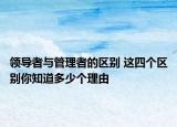 领导者与管理者的区别 这四个区别你知道多少个理由