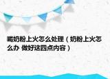 喝奶粉上火怎么处理（奶粉上火怎么办 做好这四点内容）