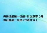身份证最后一位是×什么意思（身份证最后一位是×代表什么）