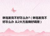 卵泡发育不好怎么办?（卵泡发育不好怎么办 从2大方面做好调理）