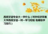 西班牙语专业大一学什么（对外经济贸易大学西班牙语一对一学习经验 有哪些学习技巧）