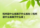 杭州是什么省属于什么省份（杭州是什么省属于什么省）