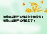 植物大战僵尸如何改名字和头像（植物大战僵尸如何改名字）