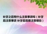 补牙之后有什么注意事项吗（补牙后注意事项 补牙后需要注意哪些）