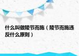 什么叫做陵节而施（陵节而施违反什么原则）
