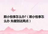 胆小怕事怎么办?（胆小怕事怎么办 先做到这两点）