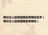 吸引女人的微信网名有哪些名字（吸引女人的微信网名有哪些）