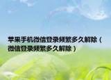 苹果手机微信登录频繁多久解除（微信登录频繁多久解除）