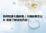 如何知道大脑缺氧（大脑缺氧怎么办 需要了解这些内容）