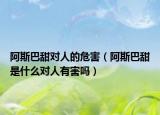 阿斯巴甜对人的危害（阿斯巴甜是什么对人有害吗）