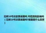 花呗10号还款算逾期吗,对信用有影响吗（花呗10号还算逾期吗?逾期是什么意思）