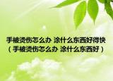 手被烫伤怎么办 涂什么东西好得快（手被烫伤怎么办 涂什么东西好）