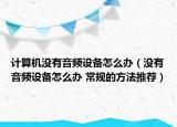 计算机没有音频设备怎么办（没有音频设备怎么办 常规的方法推荐）