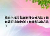 祛斑小技巧 祛斑有什么好方法（最有效的祛斑小窍门 有哪些祛斑方法）