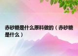 赤砂糖是什么原料做的（赤砂糖是什么）