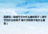 简要说一说端午节为什么要吃粽子（端午节为什么吃粽子 端午节吃粽子有什么寓意）
