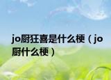 jo厨狂喜是什么梗（jo厨什么梗）