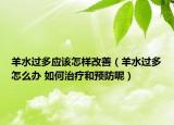 羊水过多应该怎样改善（羊水过多怎么办 如何治疗和预防呢）