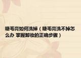 睫毛膏如何洗掉（睫毛膏洗不掉怎么办 掌握卸妆的正确步骤）
