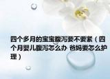 四个多月的宝宝腹泻要不要紧（四个月婴儿腹泻怎么办 爸妈要怎么护理）