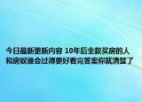 今日最新更新内容 10年后全款买房的人和房奴谁会过得更好看完答案你就清楚了