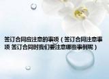 签订合同应注意的事项（签订合同注意事项 签订合同时我们要注意哪些事例呢）