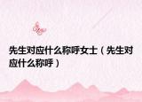 先生对应什么称呼女士（先生对应什么称呼）