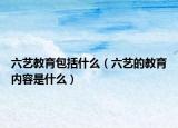 六艺教育包括什么（六艺的教育内容是什么）