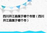 四川开江县属于哪个市管（四川开江县属于哪个市）