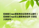 招商银行app更新身份证信息怎么操作（招商银行app怎么更新身份证件 分享给大家参考）