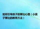 如何引导孩子的攀比心理（小孩子攀比的教育方法）