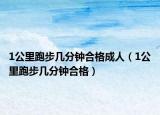 1公里跑步几分钟合格成人（1公里跑步几分钟合格）