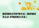 眼部皱纹日常护理方法（眼部皱纹怎么办 护理的两大方法）