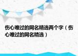 伤心难过的网名精选两个字（伤心难过的网名精选）