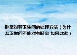 卧室对着卫生间的处理方法（为什么卫生间不能对着卧室 如何改进）