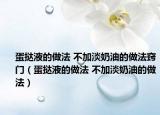 蛋挞液的做法 不加淡奶油的做法窍门（蛋挞液的做法 不加淡奶油的做法）