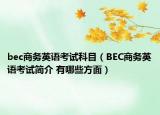 bec商务英语考试科目（BEC商务英语考试简介 有哪些方面）