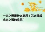 一念之远是什么意思（怎么理解念念之远的意思）