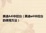 奥迪A4l中控台（奥迪a4l中控台的使用方法）