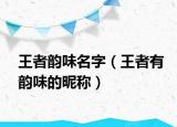 王者韵味名字（王者有韵味的昵称）