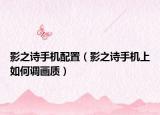 影之诗手机配置（影之诗手机上如何调画质）