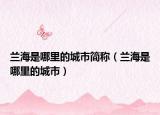 兰海是哪里的城市简称（兰海是哪里的城市）