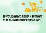 胸和乳房疼是怎么回事（胸部痛怎么办 乳房和胸部周围疼痛怎么办）