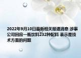 2022年9月10日最新相关报道消息 涉事公司回应一瓶饮料232种配料 表示是技术方面的问题