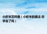 小虾米怎样做（小虾米的做法 你学会了吗）