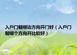 入户门朝哪边方向开门好（入户门朝哪个方向开比较好）
